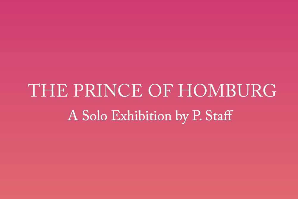 The Prince of Homburg: A Solo Exhibition by P. Staff